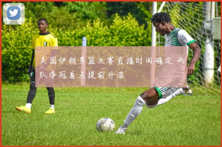 美国伊朗男篮决赛直播时间确定 两队争冠看点提前升温