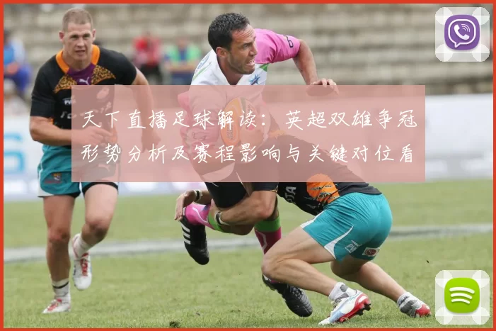 天下直播足球解读：英超双雄争冠形势分析及赛程影响与关键对位看点