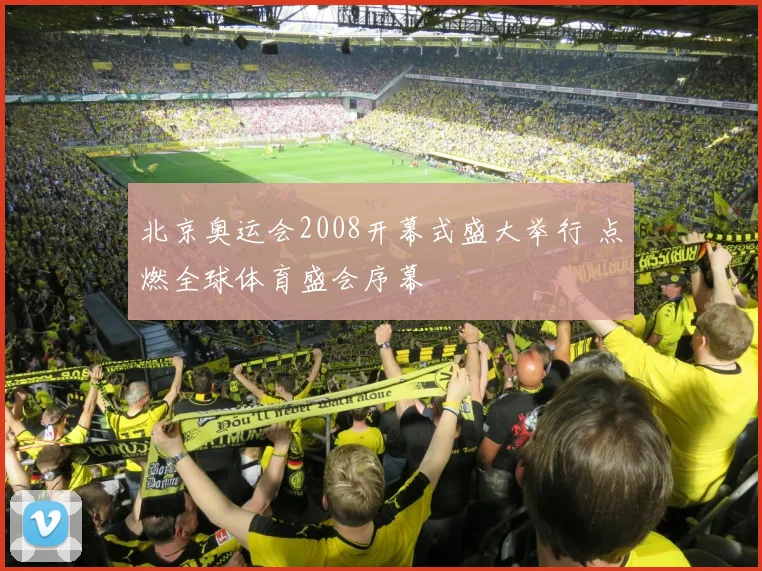 北京奥运会2008开幕式盛大举行 点燃全球体育盛会序幕