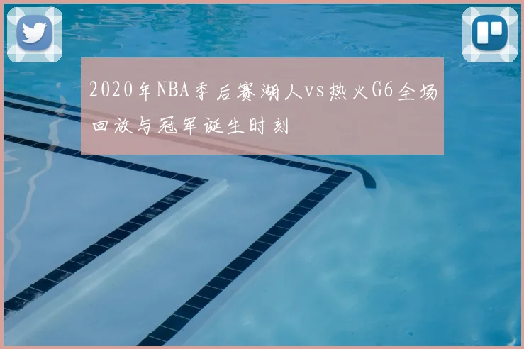 2020年NBA季后赛湖人vs热火G6全场回放与冠军诞生时刻