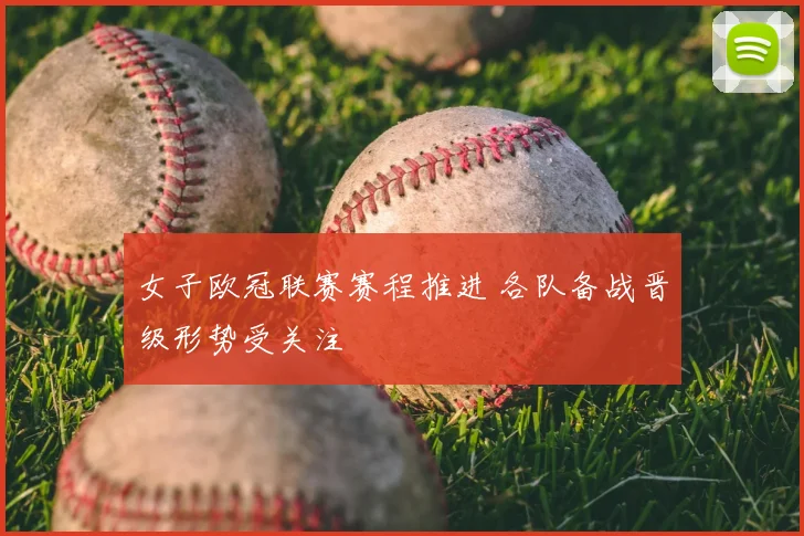 女子欧冠联赛赛程推进 各队备战晋级形势受关注