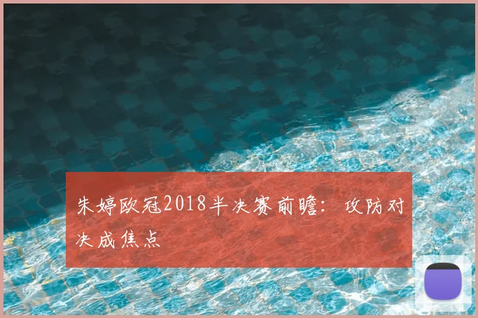 朱婷欧冠2018半决赛前瞻:攻防对决成焦点