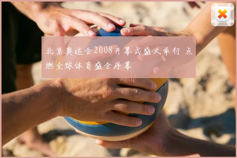 北京奥运会2008开幕式盛大举行 点燃全球体育盛会序幕