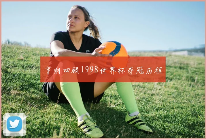 亨利回顾1998世界杯夺冠历程