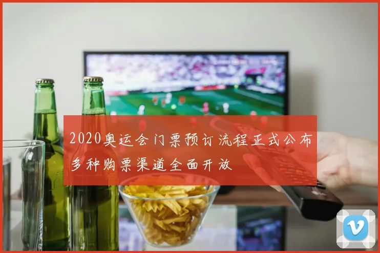 2020奥运会门票预订流程正式公布多种购票渠道全面开放