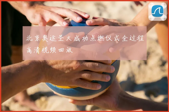北京奥运圣火成功点燃仪式全过程高清视频回放