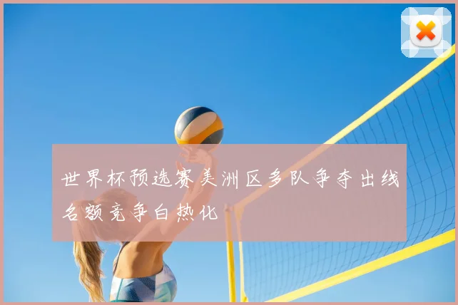 世界杯预选赛美洲区多队争夺出线名额竞争白热化