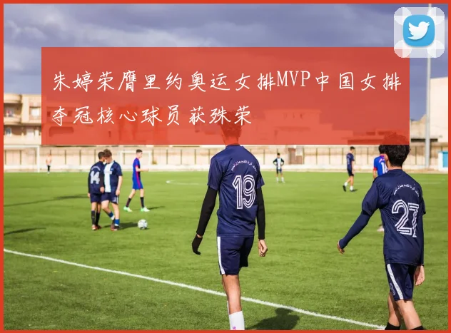 朱婷荣膺里约奥运女排MVP中国女排夺冠核心球员获殊荣